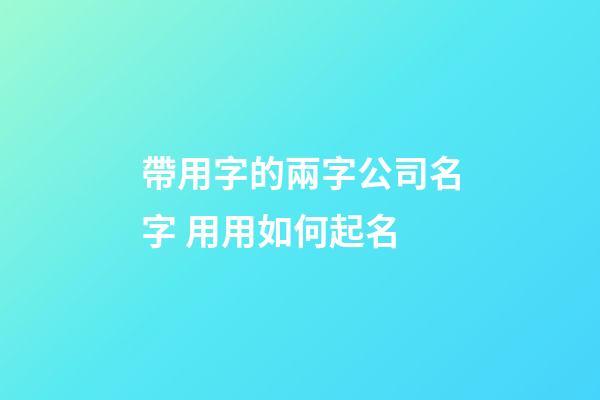 帶用字的兩字公司名字 用用如何起名-第1張-公司起名-玄機派